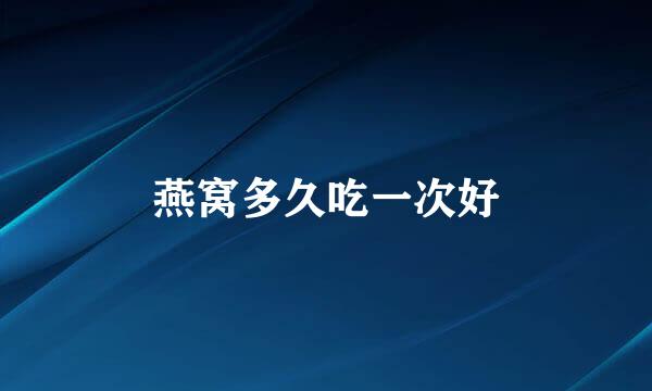 燕窝多久吃一次好