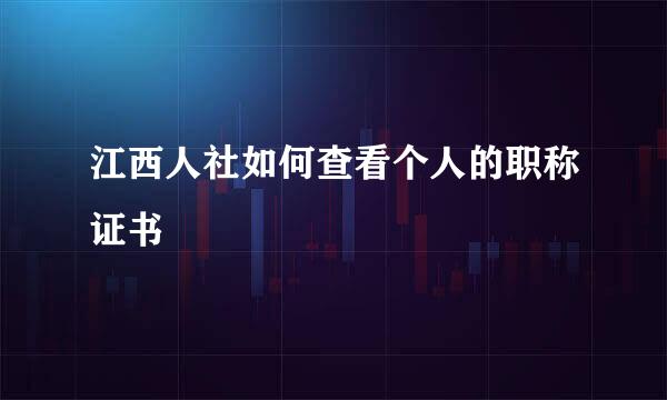 江西人社如何查看个人的职称证书