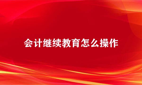 会计继续教育怎么操作