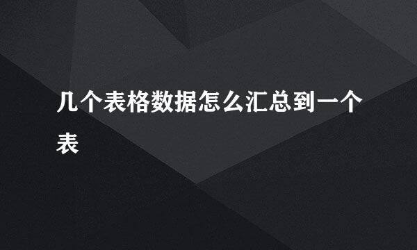 几个表格数据怎么汇总到一个表
