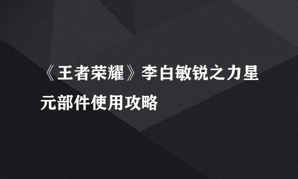《王者荣耀》李白敏锐之力星元部件使用攻略