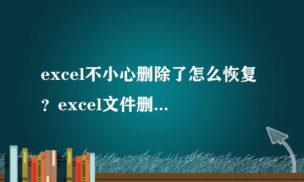 excel不小心删除了怎么恢复 ？excel文件删除后如何恢复