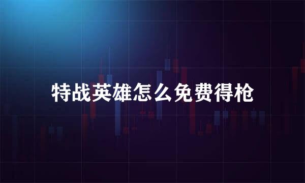 特战英雄怎么免费得枪
