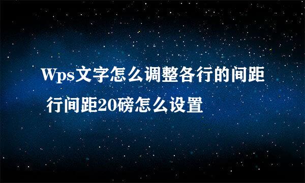 Wps文字怎么调整各行的间距 行间距20磅怎么设置