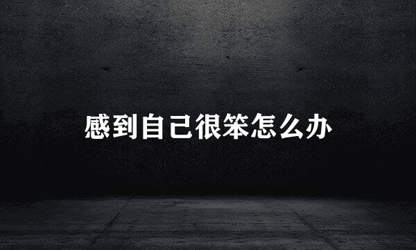 感到自己很笨怎么办