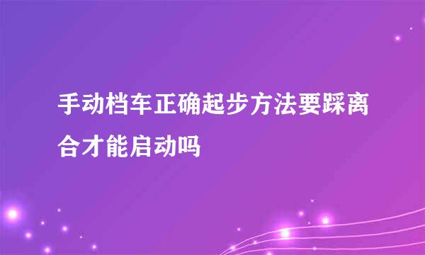 手动档车正确起步方法要踩离合才能启动吗