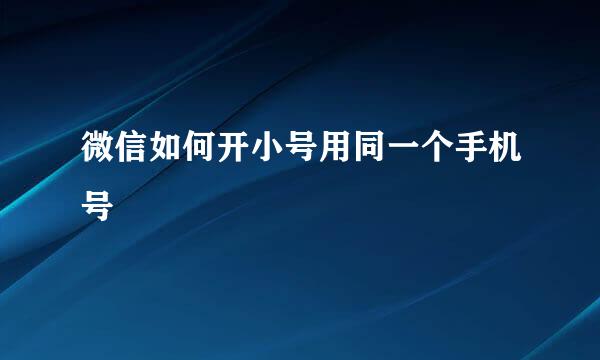 微信如何开小号用同一个手机号