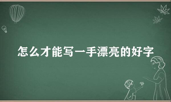 怎么才能写一手漂亮的好字