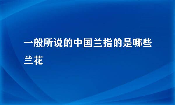 一般所说的中国兰指的是哪些兰花