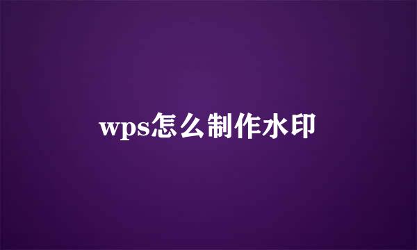 wps怎么制作水印