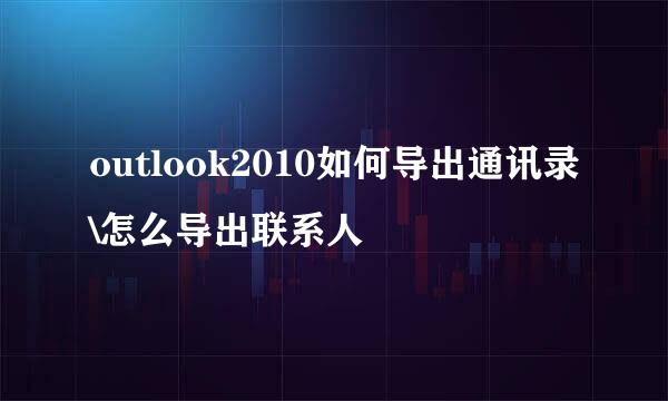 outlook2010如何导出通讯录\怎么导出联系人