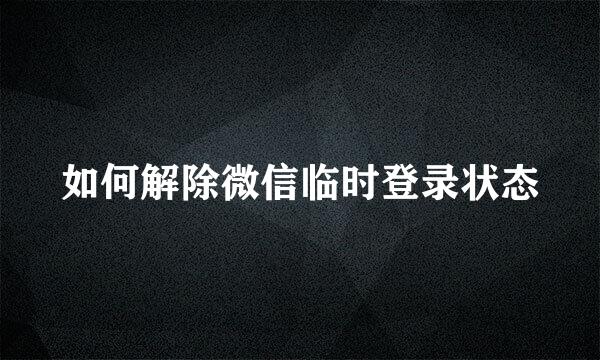 如何解除微信临时登录状态
