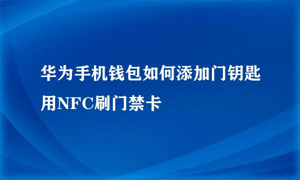 华为手机钱包如何添加门钥匙用NFC刷门禁卡