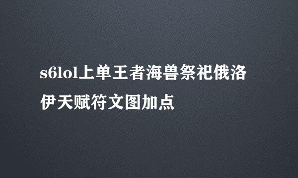 s6lol上单王者海兽祭祀俄洛伊天赋符文图加点