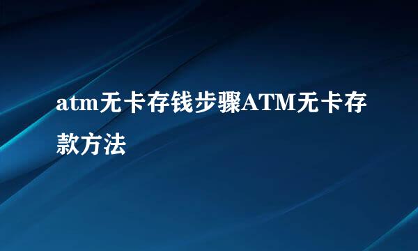 atm无卡存钱步骤ATM无卡存款方法