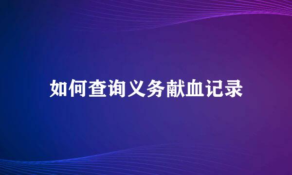 如何查询义务献血记录