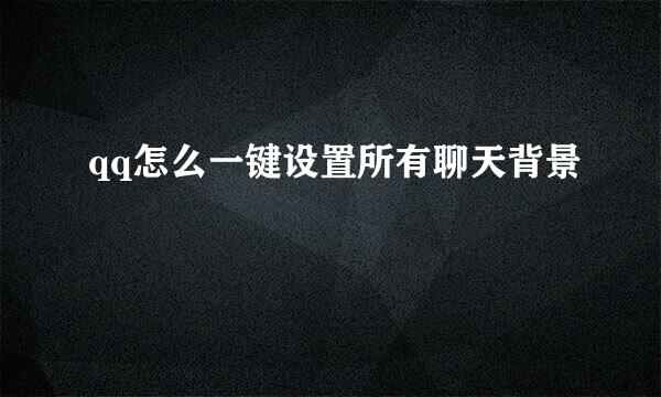 qq怎么一键设置所有聊天背景