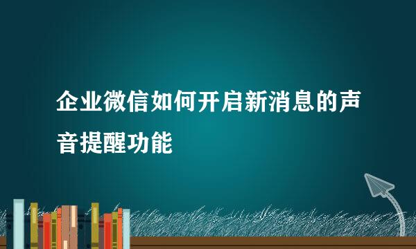 企业微信如何开启新消息的声音提醒功能