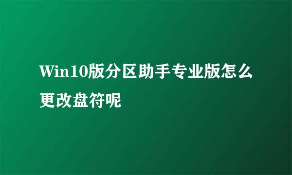 Win10版分区助手专业版怎么更改盘符呢