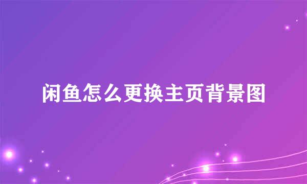 闲鱼怎么更换主页背景图