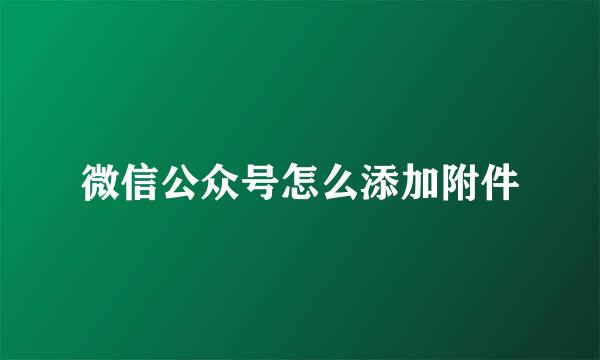 微信公众号怎么添加附件