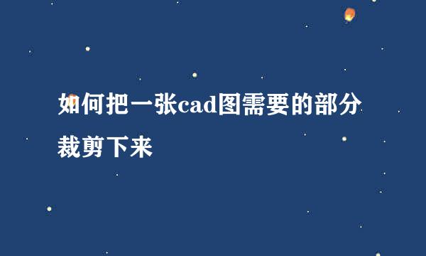如何把一张cad图需要的部分裁剪下来