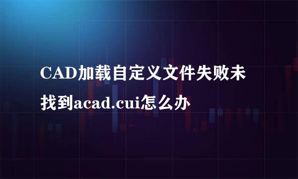 CAD加载自定义文件失败未找到acad.cui怎么办