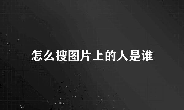 怎么搜图片上的人是谁
