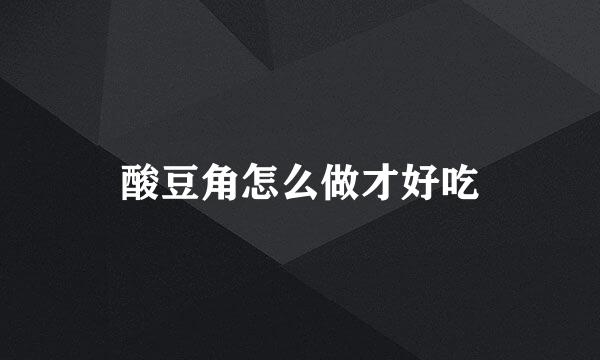 酸豆角怎么做才好吃