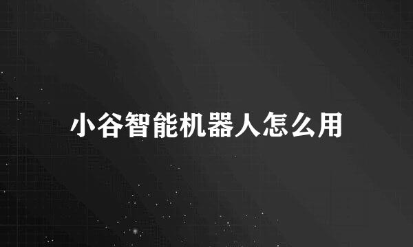 小谷智能机器人怎么用