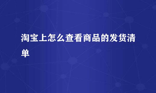淘宝上怎么查看商品的发货清单