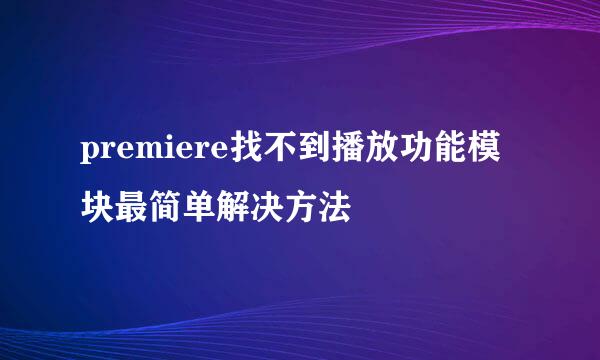 premiere找不到播放功能模块最简单解决方法