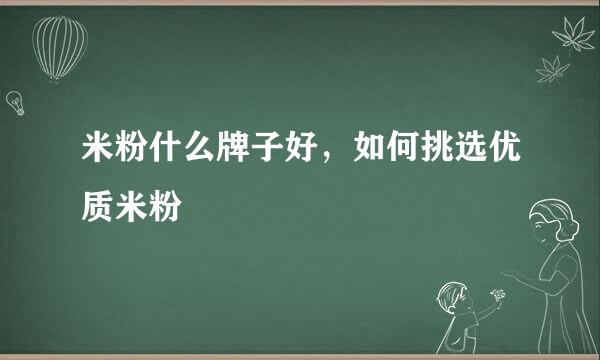 米粉什么牌子好，如何挑选优质米粉