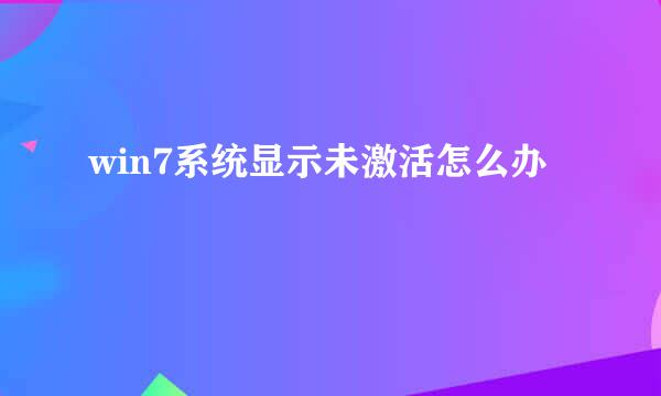 win7系统显示未激活怎么办