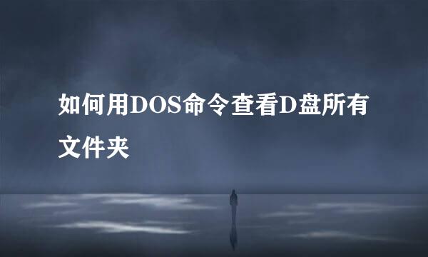 如何用DOS命令查看D盘所有文件夹