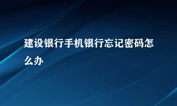 建设银行手机银行忘记密码怎么办