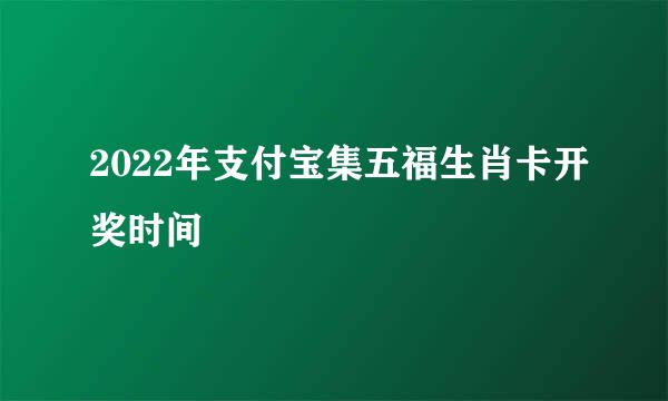 2022年支付宝集五福生肖卡开奖时间