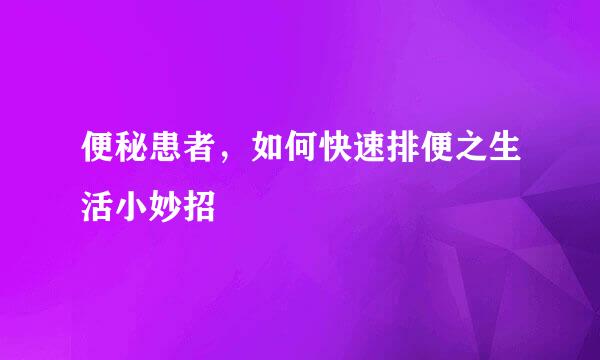 便秘患者，如何快速排便之生活小妙招