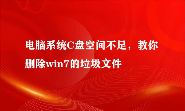 电脑系统C盘空间不足，教你删除win7的垃圾文件