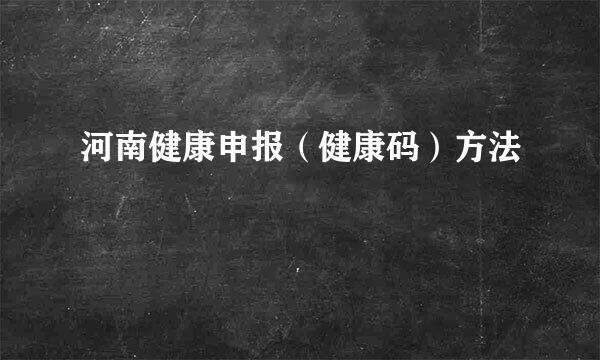 河南健康申报（健康码）方法