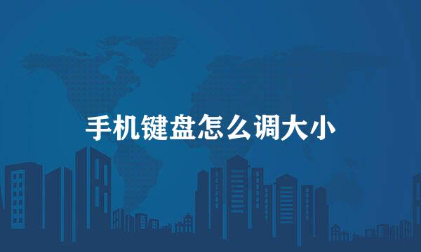 手机键盘怎么调大小