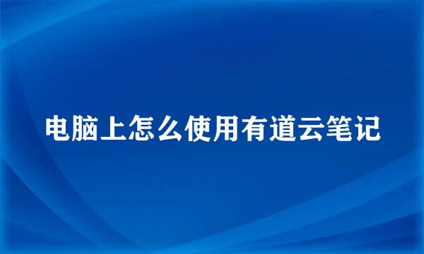 电脑上怎么使用有道云笔记