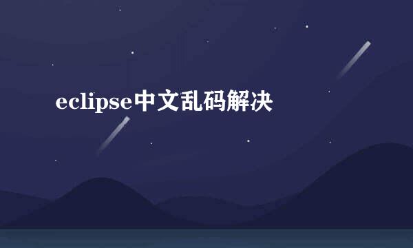eclipse中文乱码解决