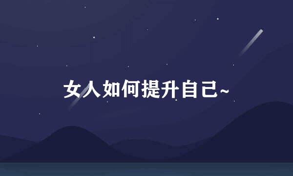 女人如何提升自己~
