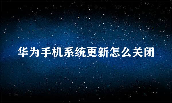 华为手机系统更新怎么关闭