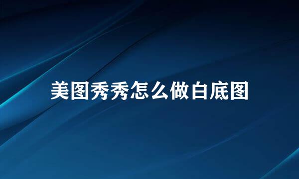 美图秀秀怎么做白底图