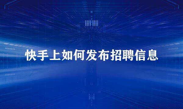 快手上如何发布招聘信息