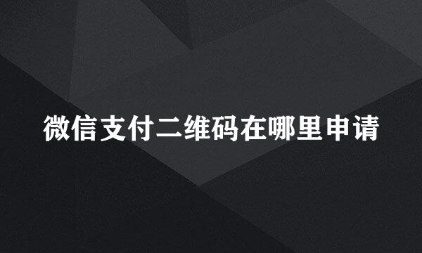 微信支付二维码在哪里申请
