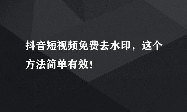 抖音短视频免费去水印，这个方法简单有效！