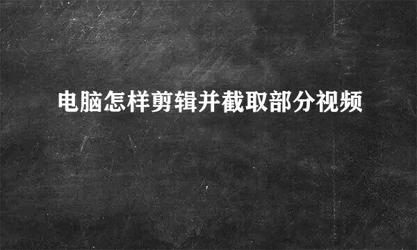 电脑怎样剪辑并截取部分视频